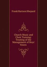 Church Music and Choir Training: Treating of the Management of Boys
