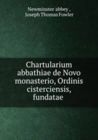 Chartularium abbathiae de Novo monasterio, Ordinis cisterciensis, fundatae .