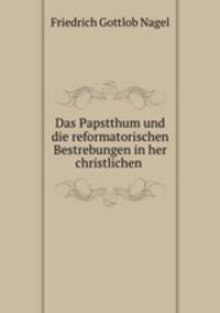 Das Papstthum und die reformatorischen Bestrebungen in her christlichen .