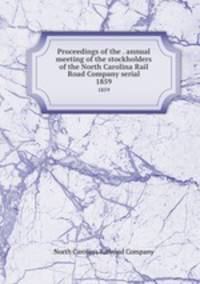 Proceedings of the . annual meeting of the stockholders of the North Carolina Rail Road Company serial. 1859