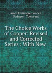 The Choice Works of Cooper: Revised and Corrected Series : With New .