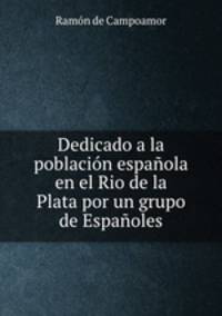 Dedicado a la poblacion espanola en el Rio de la Plata por un grupo de Espanoles