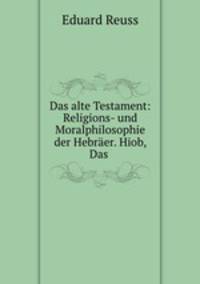 Das alte Testament: Religions- und Moralphilosophie der Hebraer. Hiob, Das .