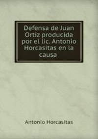 Defensa de Juan Ortiz producida por el lic. Antonio Horcasitas en la causa .