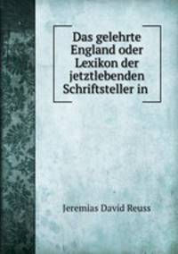 Das gelehrte England oder Lexikon der jetztlebenden Schriftsteller in .