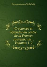 Croyances et legendes du centre de la France: souvenirs du ., Volumes 1-2