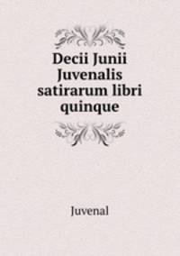 Decii Junii Juvenalis satirarum libri quinque
