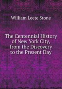 The Centennial History of New York City, from the Discovery to the Present Day