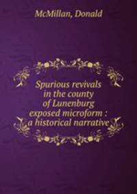 Spurious revivals in the county of Lunenburg exposed microform : a historical narrative