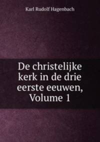 De christelijke kerk in de drie eerste eeuwen, Volume 1