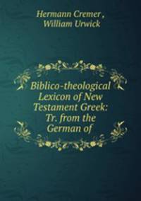 Biblico-theological Lexicon of New Testament Greek: Tr. from the German of .