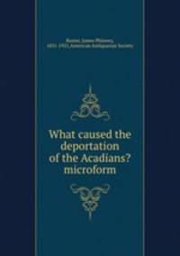 What caused the deportation of the Acadians? microform