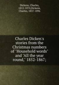 Charles Dicken`s stories from the Christmas numbers of "Household words" and "All the year round," 1852-1867;