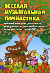 Веселая музыкальная гимнастика: сборник пьес для фортепиано. Для учащихся подготовительного и первого классов ДМШ. Учебно-методическое пособие. Выпуск 1