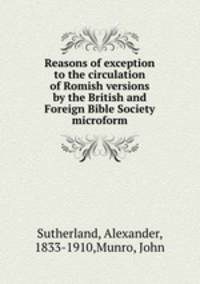 Reasons of exception to the circulation of Romish versions by the British and Foreign Bible Society microform