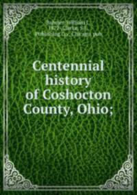 Centennial history of Coshocton County, Ohio;