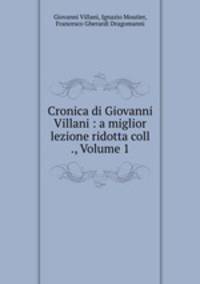 Cronica di Giovanni Villani : a miglior lezione ridotta coll ., Volume 1