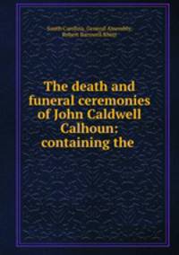 The death and funeral ceremonies of John Caldwell Calhoun: containing the .
