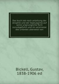 Das buch Job nach anleitung der strophik und der Septuaginta auf seine ursprungliche form zuruckgefuhrt und im versmasse des urtextes ubersetzt von