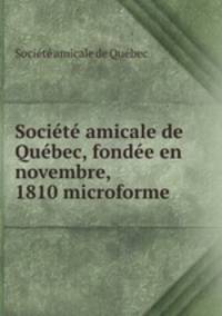 Societe amicale de Quebec, fondee en novembre, 1810 microforme