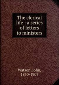 The clerical life : a series of letters to ministers