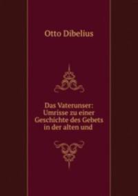 Das Vaterunser: Umrisse zu einer Geschichte des Gebets in der alten und .