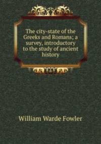 The city-state of the Greeks and Romans; a survey, introductory to the study of ancient history