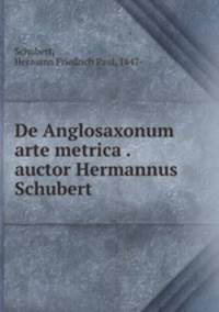 De Anglosaxonum arte metrica . auctor Hermannus Schubert
