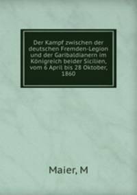 Der Kampf zwischen der deutschen Fremden-Legion und der Garibaldianern im Konigreich beider Sicilien, vom 6 April bis 28 Oktober, 1860