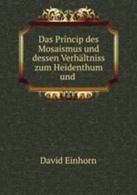 Das Princip des Mosaismus und dessen Verhaltniss zum Heidenthum und .