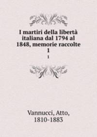 I martiri della libert italiana dal 1794 al 1848, memorie raccolte. 1