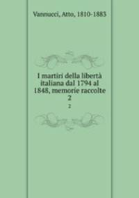 I martiri della libert italiana dal 1794 al 1848, memorie raccolte. 2