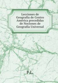 Lecciones de Geografia de Centro America precedidas de Nociones de Geografia Universal