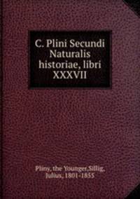 C. Plini Secundi Naturalis historiae, libri XXXVII