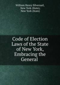 Code of Election Laws of the State of New York, Embracing the General .