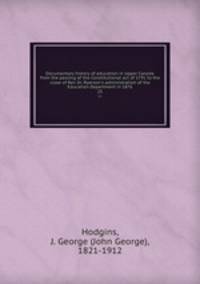 Documentary history of education in Upper Canada from the passing of the Constitutional act of 1791 to the close of Rev. Dr. Ryerson`s administration of the Education Department in 1876. 25