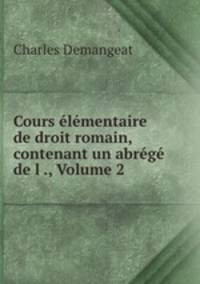 Cours elementaire de droit romain, contenant un abrege de l ., Volume 2