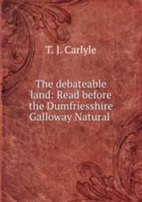 The debateable land: Read before the Dumfriesshire & Galloway Natural .