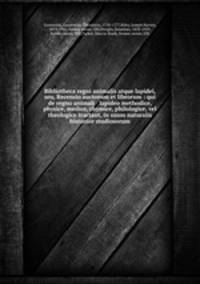 Bibliotheca regni animalis atque lapidei, seu, Recensio auctorum et librorum : qui de regno animali & lapideo methodice, physice, medice, chymice, philologice, vel theologice tractant, in usum naturalis historiae studiosorum