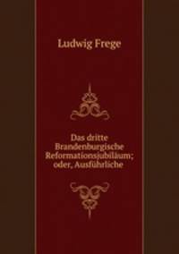 Das dritte Brandenburgische Reformationsjubilaum; oder, Ausfuhrliche .