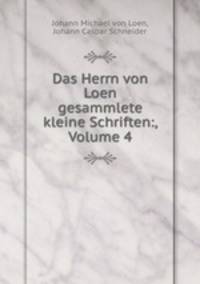 Das Herrn von Loen gesammlete kleine Schriften:, Volume 4