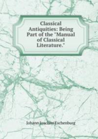 Classical Antiquities: Being Part of the "Manual of Classical Literature."