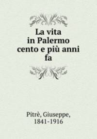 La vita in Palermo cento e piu anni fa