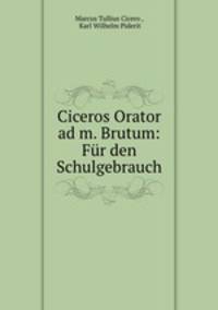 Ciceros Orator ad m. Brutum: Fur den Schulgebrauch