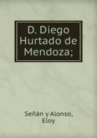 D. Diego Hurtado de Mendoza;