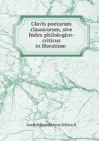 Clavis poetarum classicorum, sive Index philologico-criticus in Horatium .