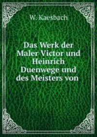 Das Werk der Maler Victor und Heinrich Duenwege und des Meisters von .
