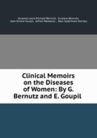 Clinical Memoirs on the Diseases of Women: By G. Bernutz and E. Goupil .