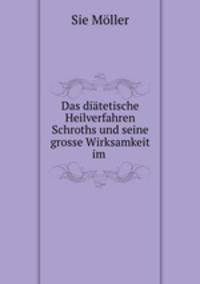Das diatetische Heilverfahren Schroths und seine grosse Wirksamkeit im .