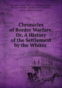 Chronicles of Border Warfare, Or, A History of the Settlement by the Whites .